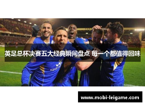 英足总杯决赛五大经典瞬间盘点 每一个都值得回味