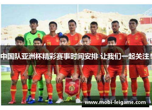 中国队亚洲杯精彩赛事时间安排 让我们一起关注！