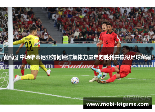 葡萄牙中场维蒂尼亚如何通过集体力量走向胜利并赢得足球荣耀