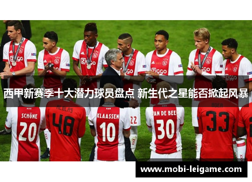 西甲新赛季十大潜力球员盘点 新生代之星能否掀起风暴