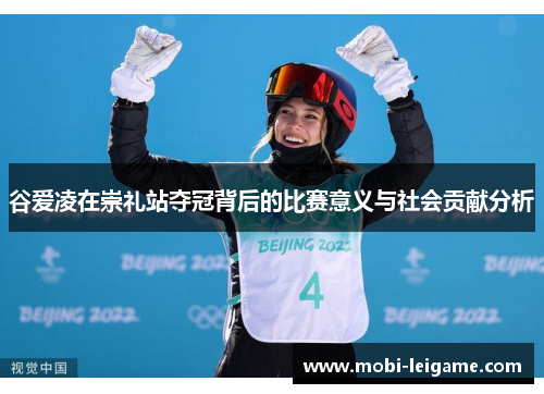谷爱凌在崇礼站夺冠背后的比赛意义与社会贡献分析