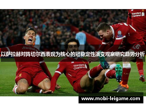 以萨拉赫对阵切尔西表现为核心的冠稳定性演变观察研究趋势分析
