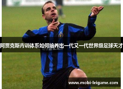 阿贾克斯青训体系如何培养出一代又一代世界级足球天才