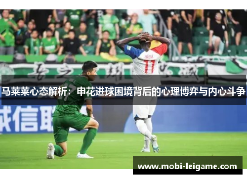 马莱莱心态解析：申花进球困境背后的心理博弈与内心斗争