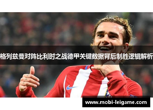 格列兹曼对阵比利时之战德甲关键数据背后制胜逻辑解析